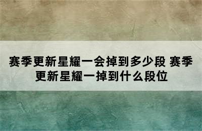 赛季更新星耀一会掉到多少段 赛季更新星耀一掉到什么段位